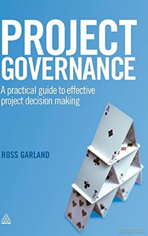 Project Governance: A Practical Guide to Effective Project Decision Making - Ross Garland [KSIĄŻKA]