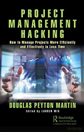 Project Management Hacking: How to Manage Projects More Efficiently and Effectively in Less Time - Douglas Martin [KSIĄŻKA]