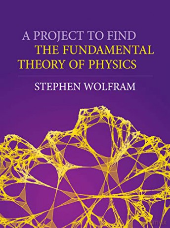 Project to Find the Fundamental Theory of Physics, A - Stephen Wolfram [KSIĄŻKA]