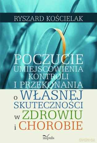 Poczucie umiejscowienia kontroli i przekonania o własnej skuteczności w zdrowiu i chorobie [KSIĄŻKA]