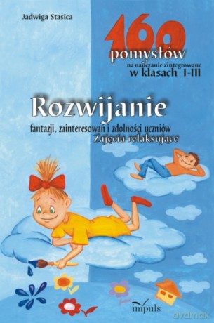 Rozwijanie fantazji, zainteresowań i zdolności uczniów. Zajęcia relaksujące - 160 pomysłów na nauczanie zintegrowane w klasach I-III [KSIĄŻKA]