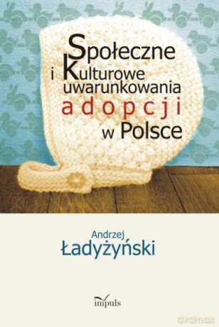 Społeczne i kulturowe uwarunkowania adopcji w Polsce [KSIĄŻKA]