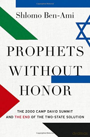 Prophets without Honor: The Untold Story of the 2000 Camp David Summit and the Making of Today's Middle East - Shlomo Ben-Ami [KSIĄŻKA]