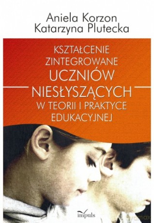 Kształcenie zintegrowane uczniów niesłyszących w teorii i praktyce edukacyjnej [KSIĄŻKA]