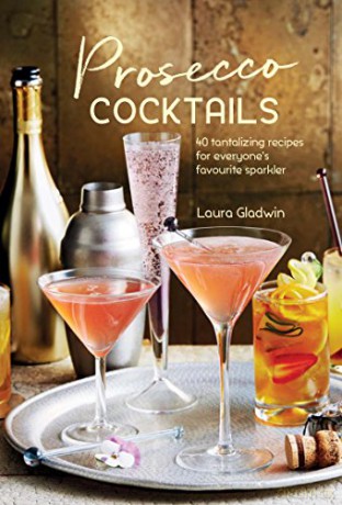 Prosecco Cocktails: 40 tantalizing recipes for everyone's favourite sparkler - Laura Gladwin [KSIĄŻKA]