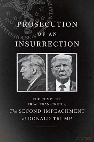 Prosecution of an Insurrection: The Complete Trial Transcript of the Second Impeachment of Donald Trump - The House Impeachment Managers and the House Defense [KSIĄŻKA]