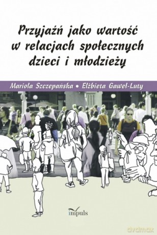 Przyjaźń jako wartość w relacjach społecznych dzieci i młodzieży [KSIĄŻKA]