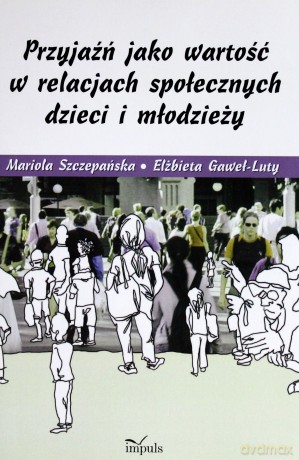 Przyjaźń jako wartość w relacjach społecznych dzieci i młodzieży [KSIĄŻKA]