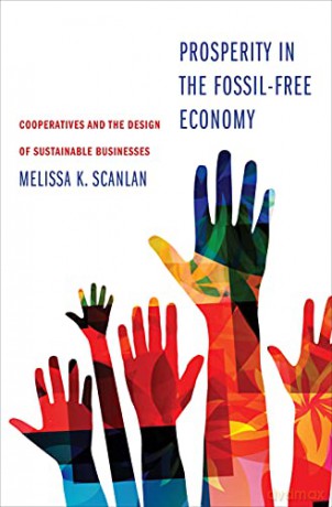 Prosperity in the Fossil-Free Economy: Cooperatives and the Design of Sustainable Businesses - Melissa K Scanlan [KSIĄŻKA]