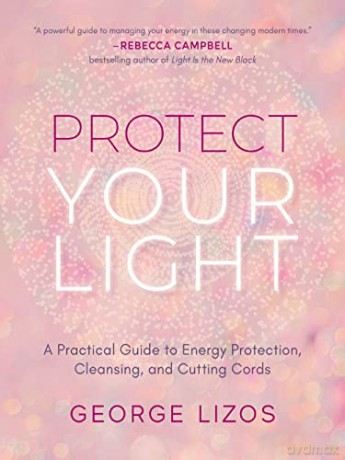 Protect Your Light: A Practical Guide to Energy Protection, Cleansing, and Cutting Cords - George Lizos [KSIĄŻKA]