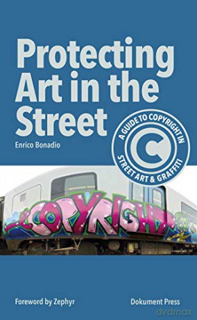 Protecting Art in the Street: A Guide to Copyright in Street Art and Graffiti - Enrico Bonadio [KSIĄŻKA]