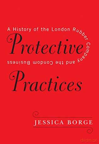 Protective Practices: A History of the London Rubber Company and the Condom Business - Jessica Borge [KSIĄŻKA]
