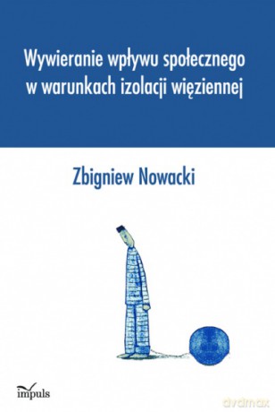 Wywieranie wpływu społecznego w warunkach izolacji więziennej [KSIĄŻKA]