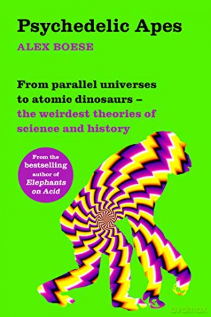 Psychedelic Apes: From parallel universes to atomic dinosaurs - the weirdest theories of science and history - Alex Boese [KSIĄŻKA]