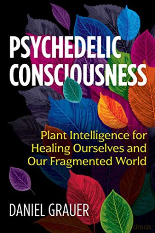 Psychedelic Consciousness: Plant Intelligence for Healing Ourselves and Our Fragmented World - Daniel Grauer [KSIĄŻKA]