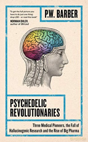 Psychedelic Revolutionaries: Three Medical Pioneers, the Fall of Hallucinogenic Research and the Rise of Big Pharma - P.W. Barber [KSIĄŻKA]