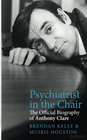 Psychiatrist in the Chair: The Official Biography of Anthony Clare - Brendan Kelly [KSIĄŻKA]