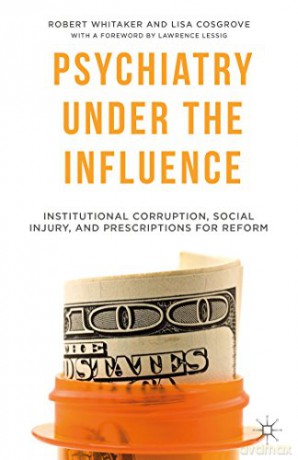 Psychiatry Under the Influence: Institutional Corruption, Social Injury, and Prescriptions for Reform - R. Whitaker [KSIĄŻKA]