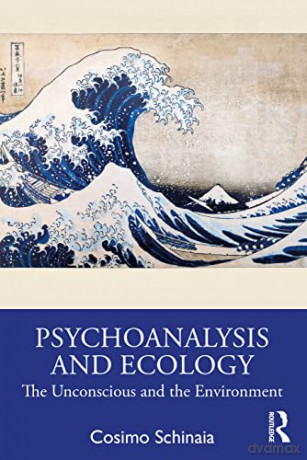 Psychoanalysis and Ecology: The Unconscious and the Environment - Cosimo Schinaia [KSIĄŻKA]