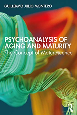 Psychoanalysis of Aging and Maturity: The Concept of Maturescence - Guillermo Julio Montero [KSIĄŻKA]