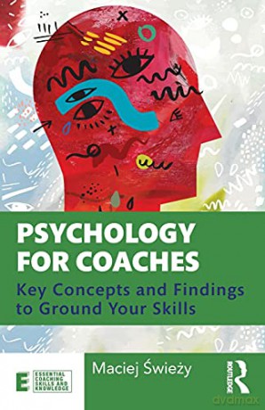 Psychology for Coaches: Key Concepts and Findings to Ground Your Skills (Essential Coaching Skills and Knowledge) - Maciej Swiezy [KSIĄŻKA]