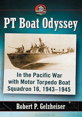 PT Boat Odyssey: In the Pacific War with Motor Torpedo Boat Squadron 16, 1943-1945 - Robert P. Gelzheiser [KSIĄŻKA]