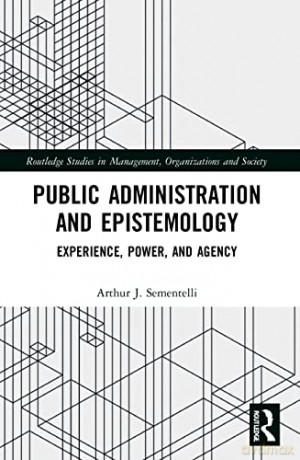 Public Administration and Epistemology: Experience, Power, and Agency (Routledge Studies in Management, Organizations and Society) - Arthur Sementelli [KSIĄŻKA]