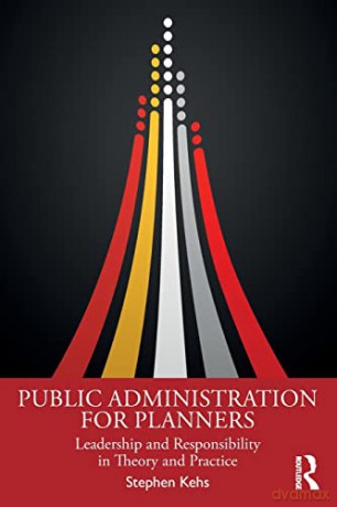 Public Administration for Planners: Leadership and Responsibility in Theory and Practice - Stephen Kehs [KSIĄŻKA]