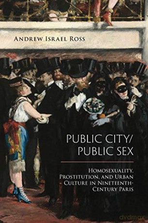 Public City/Public Sex: Homosexuality, Prostitution, and Urban Culture in Nineteenth-Century Paris (Sexuality Studies) - Andrew Israel Ross [KSIĄŻKA]