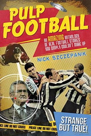 Pulp Football: An Amazing Anthology of True Football Stories You Simply Couldn't Make Up - Nick Szczepanik [KSIĄŻKA]