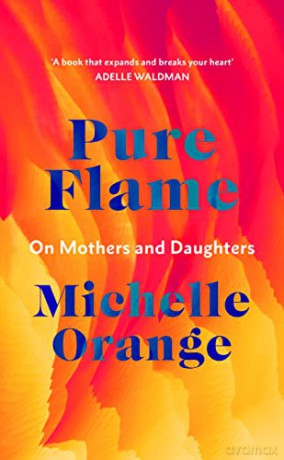 Pure Flame: On Mothers and Daughters - Michelle Orange [KSIĄŻKA]