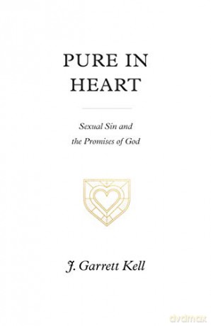 Pure in Heart: Sexual Sin and the Promises of God - J. Garrett Kell [KSIĄŻKA]