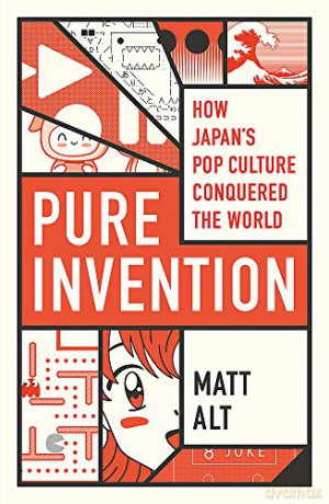 Pure Invention: How Japan's Pop Culture Conquered the World - Matt Alt [KSIĄŻKA]