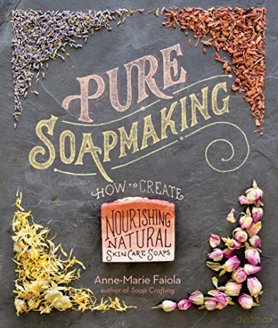 Pure Soapmaking: How to Create Nourishing, Natural Skin Care Soaps - Anne-Marie Faiola [KSIĄŻKA]