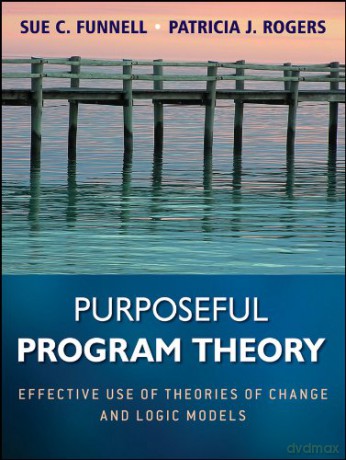 Purposeful Program Theory - Effective Use of Theories of Change and Logic Models: 31 (Research Methods for the Social Sciences) - Sue C. Funnell [KSIĄŻKA]