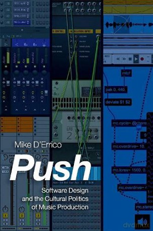 Push: Software Design and the Cultural Politics of Music Production - Mike D'Errico [KSIĄŻKA]