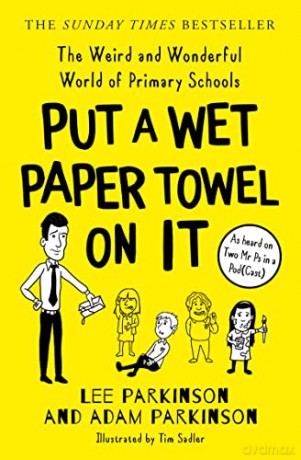 PUT A WET PAPER TOWEL ON IT: The Weird and Wonderful World of Primary Schools - Lee and Adam Parkinson [KSIĄŻKA]