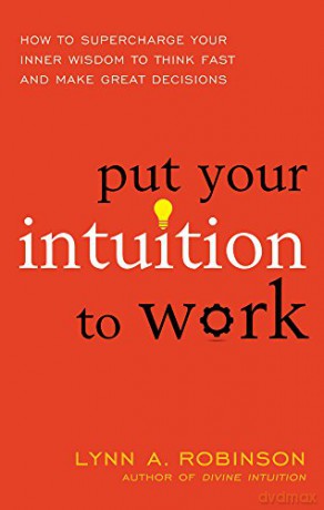Put Your Intuition To Work: How To Supercharge Your Inner Wisdom To Think Fast And Make Great Decisions - Lynn A. Robinson [KSIĄŻKA]