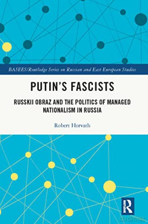 Putin's Fascists: Russkii Obraz and the Politics of Managed Nationalism in Russia (BASEES/Routledge Series on Russian and East European Studies) - Robert Horvath [KSIĄŻKA]