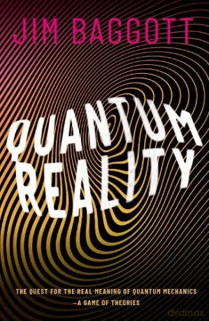 Quantum Reality: The Quest for the Real Meaning of Quantum Mechanics - a Game of Theories - Jim Baggott [KSIĄŻKA]