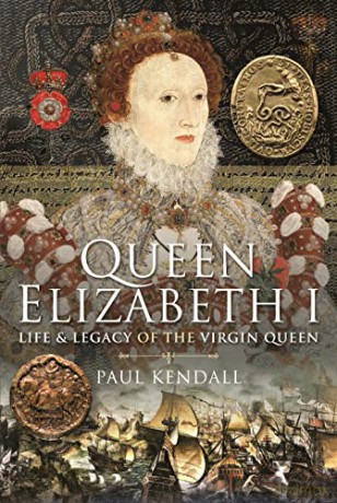 Queen Elizabeth I: Life and Legacy of the Virgin Queen - Paul Kendall [KSIĄŻKA]