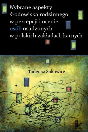 Wybrane aspekty środowiska rodzinnego w percepcji i ocenie osób osadzonych w polskich zakładach karnych [KSIĄŻKA]