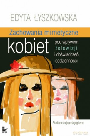 Zachowania mimetyczne kobiet pod wpływem telewizji i doświadczeń codzienności [KSIĄŻKA]