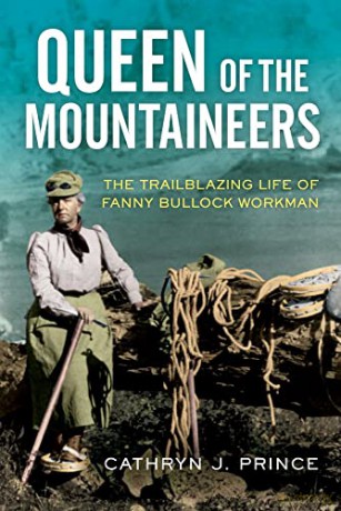 Queen of the Mountaineers: The Trailblazing Life of Fanny Bullock Workman - Cathryn J. Prince [KSIĄŻKA]