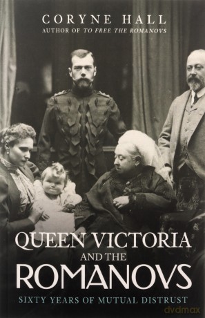 Queen Victoria and The Romanovs: Sixty Years of Mutual Distrust - Coryne Hall [KSIĄŻKA]