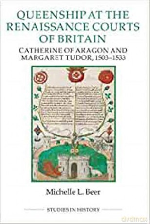 Queenship at the Renaissance Courts of Britain: Catherine of Aragon and Margaret Tudor, 1503-1533:: 101 (Royal Historical Society Studies in History New Series) - Michelle L. Beer [KSIĄŻKA]