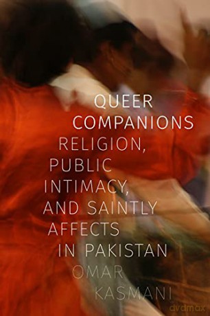 Queer Companions: Religion, Public Intimacy, and Saintly Affects in Pakistan - Omar Kasmani [KSIĄŻKA]