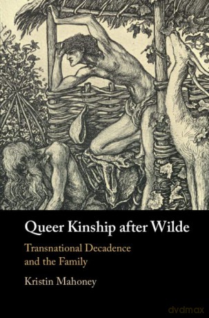 Queer Kinship after Wilde: Transnational Decadence and the Family - Kristin Mahoney [KSIĄŻKA]