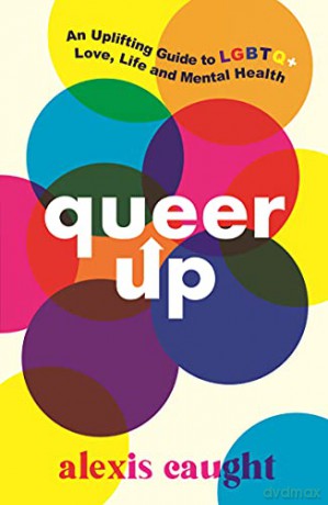 Queer Up: An Uplifting Guide to LGBTQ+ Love, Life and Mental Health - Alexis Caught [KSIĄŻKA]