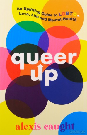 Queer Up: An Uplifting Guide to LGBTQ+ Love, Life and Mental Health - Alexis Caught [KSIĄŻKA]
